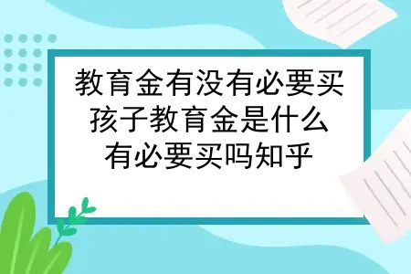 教育金有没有必要买，孩子教育金是什么？有必要买吗知乎？