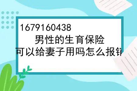 男性的生育保险，可以给妻子用吗怎么报销？男性的生育保险可以给妻子用吗？