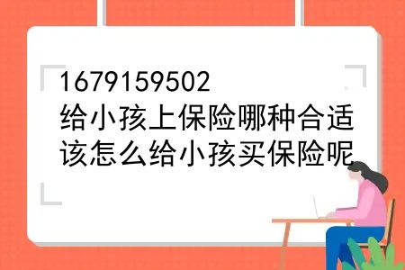 给小孩上保险哪种合适？该怎么给小孩买保险呢？