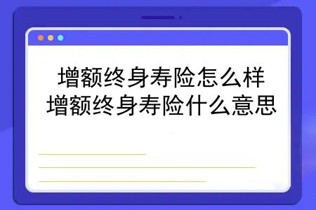 增额终身寿险怎么样？增额终身寿险什么意思？