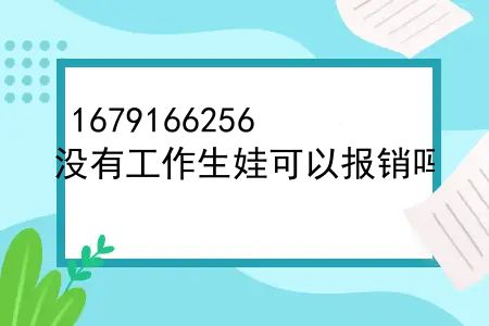 女没工作医疗保险生育可以报销多少？没有工作生娃可以报销吗？