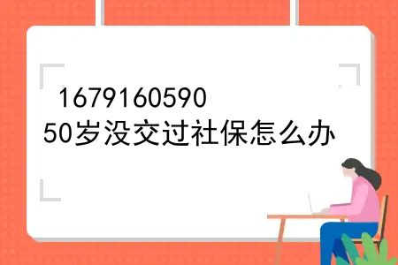 从来没有交过社保现在52岁怎么办？50岁没交过社保怎么办？