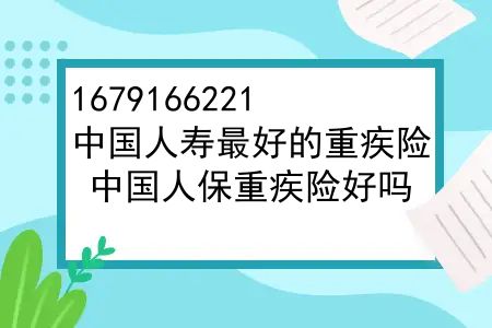 中国人寿较好的重疾险，中国人保重疾险好吗？