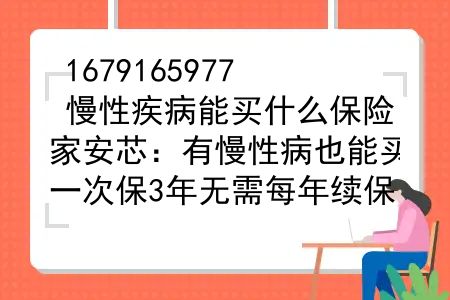 慢性疾病能买什么保险？家安芯：有慢性病也能买，一次保3年无需每年续保