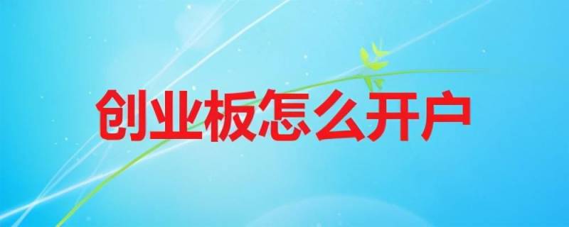 创业板怎么开通？如何开通创业板？