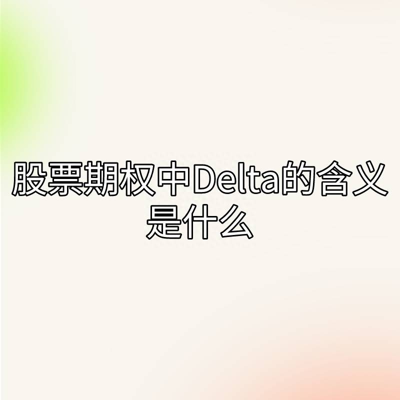 股票标的证券是什么公司？你了解股票期权中Delta的含义是什么吗？