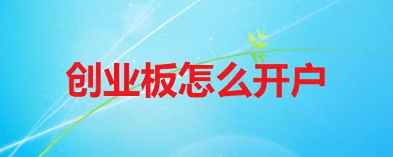 七步教你如何开通创业板交易权限？开通创业板需要哪些条件？
