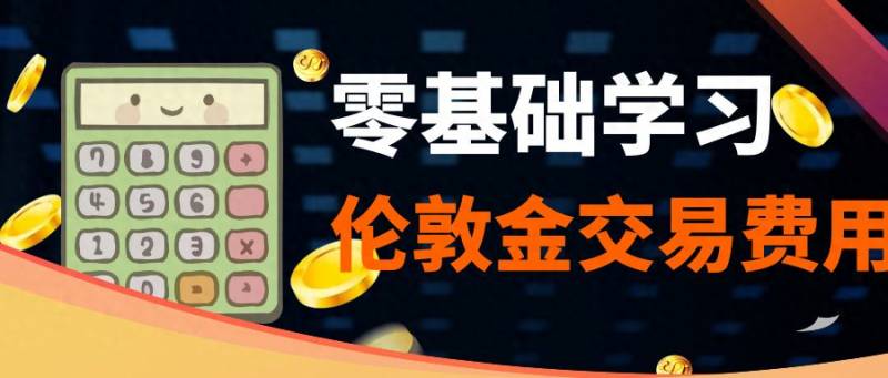 伦敦金交易时间（伦敦金交易费用有哪些）
