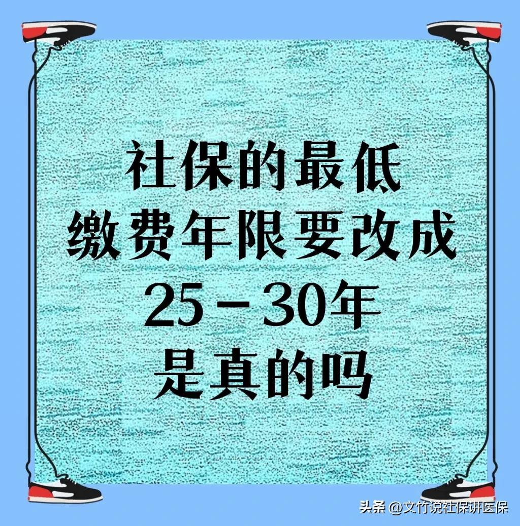 社保最低缴费年限最新规定，社保的最低缴费年限要改成缴纳25-30年，是真的吗吗？