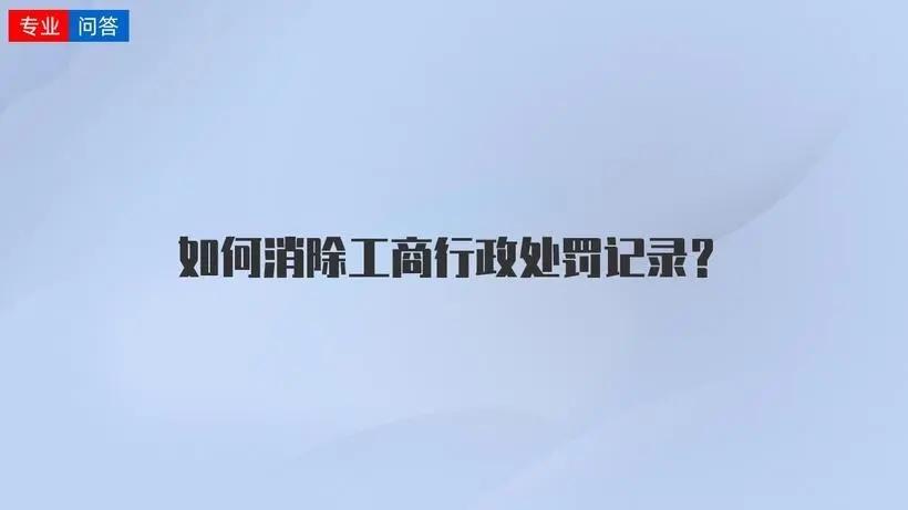 企业行政处罚记录可以消除吗？企业行政处罚记录如何删除掉？