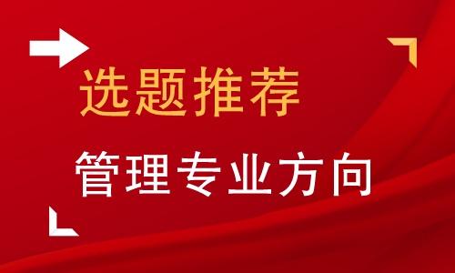 企业管理专业，现代企业管理专业论文题目怎么写好？