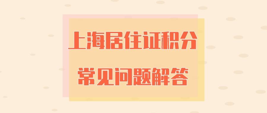 上海居住证积分政策会变吗？「攻略汇总」2022年上海居住证积分的常见问题解答