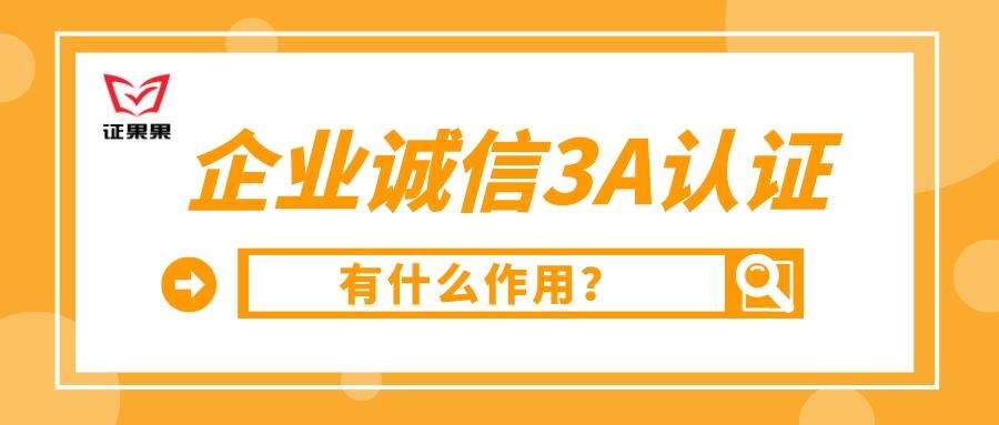 3a企业信用等级证书有什么用？企业诚信3a认证有什么作用？