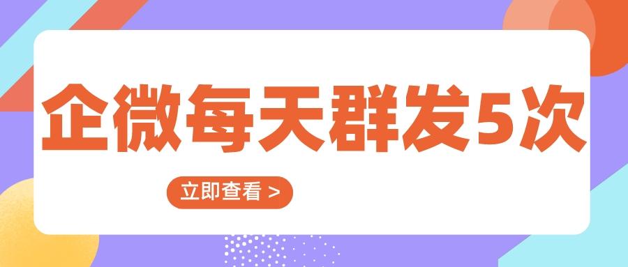 企业微信每天只能群发一次吗？企业微信一次能群发多少人