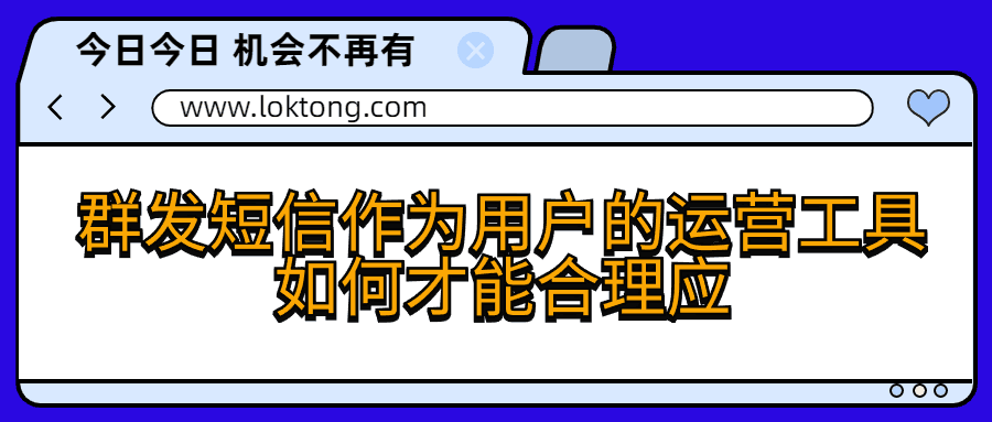 群发短信作为用户的运营工具如何才能合理应用呢？群发短信作为用户的运营工具如何才能合理应用？