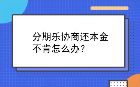 分期乐协商还本金不肯怎么办？