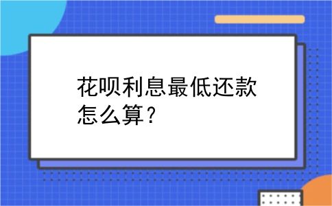 花呗利息最低还款怎么算？
