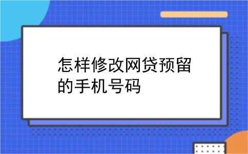 怎样修改网贷预留的手机号码