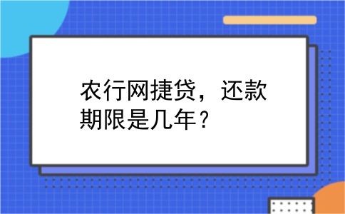 农行网捷贷，还款期限是几年？