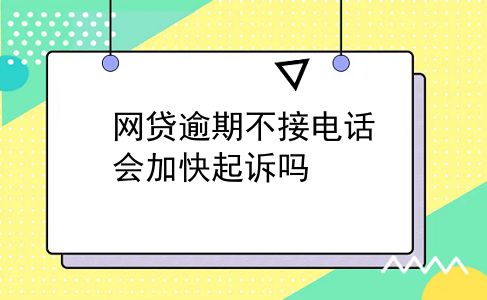 网贷逾期不接电话会加快起诉吗