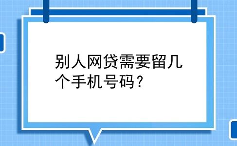 别人网贷需要留几个手机号码？