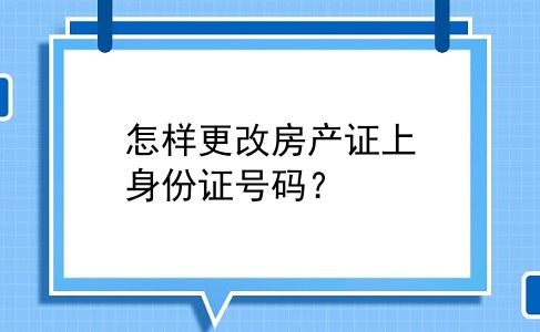 怎样更改房产证上身份证号码？