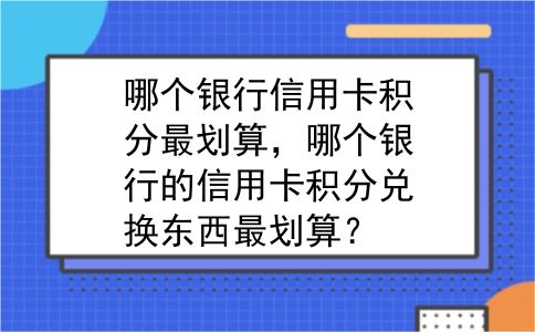 哪个银行信用卡积分最划算，哪个银行的信用卡积分兑换东西最划算？