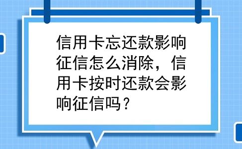 信用卡忘还款影响征信怎么消除，信用卡按时还款会影响征信吗？