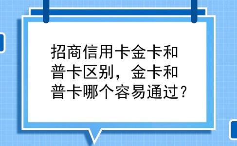 招商信用卡金卡和普卡区别，金卡和普卡哪个容易通过？