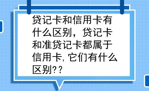 贷记卡和信用卡有什么区别，贷记卡和准贷记卡都属于信用卡,它们有什么区别?？