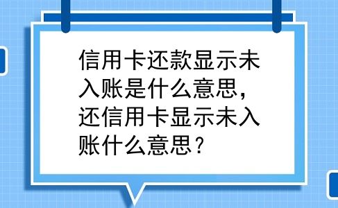 信用卡还款显示未入账是什么意思，还信用卡显示未入账什么意思？