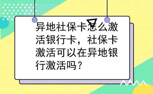 异地社保卡怎么激活银行卡，社保卡激活可以在异地银行激活吗？