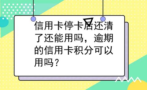 信用卡停卡后还清了还能用吗，逾期的信用卡积分可以用吗？