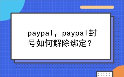 paypal，paypal封号如何解除绑定？