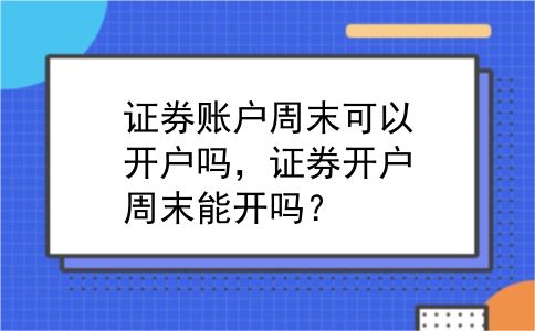 证券账户周末可以开户吗，证券开户周末能开吗？