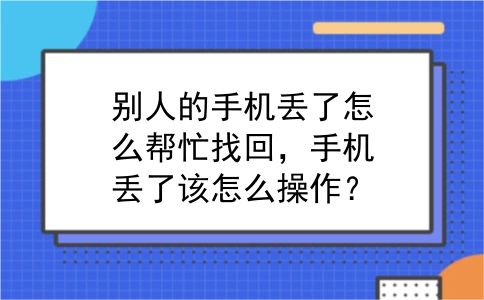 别人的手机丢了怎么帮忙找回，手机丢了该怎么操作？