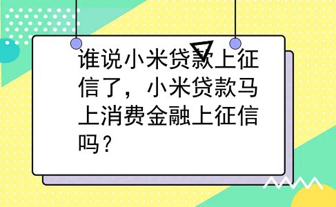 谁说小米贷款上征信了，小米贷款马上消费金融上征信吗？
