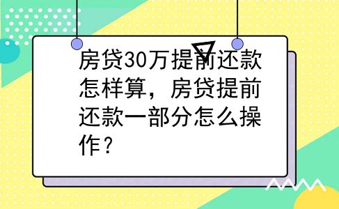 房贷30万提前还款怎样算，房贷提前还款一部分怎么操作？
