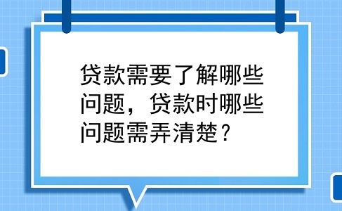 贷款需要了解哪些问题，贷款时哪些问题需弄清楚？