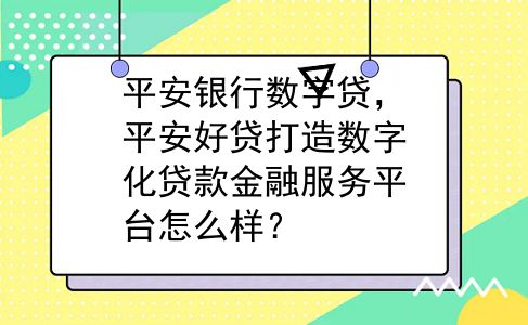 平安银行数字贷，平安好贷打造数字化贷款金融服务平台怎么样？