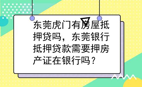 东莞虎门有房屋抵押贷吗，东莞银行抵押贷款需要押房产证在银行吗？