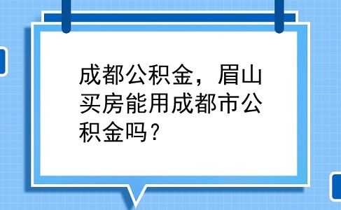 成都公积金，眉山买房能用成都市公积金吗？