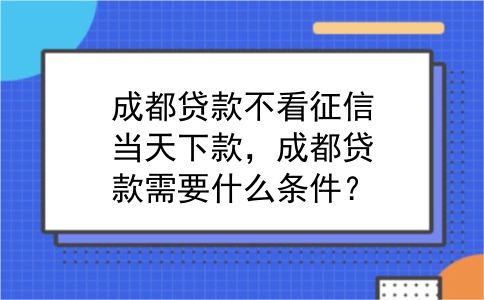 成都贷款不看征信当天下款，成都贷款需要什么条件？