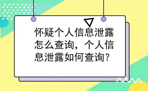 怀疑个人信息泄露怎么查询，个人信息泄露如何查询？