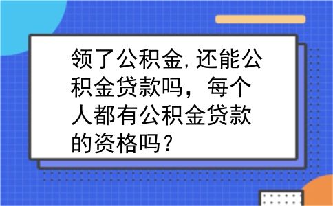 领了公积金,还能公积金贷款吗，每个人都有公积金贷款的资格吗？