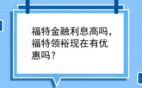 福特金融利息高吗，福特领裕现在有优惠吗？