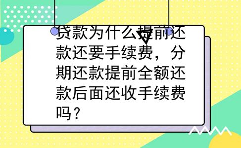 贷款为什么提前还款还要手续费，分期还款提前全额还款后面还收手续费吗？