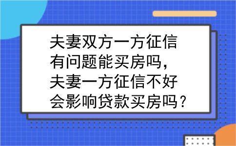 夫妻双方一方征信有问题能买房吗，夫妻一方征信不好会影响贷款买房吗？