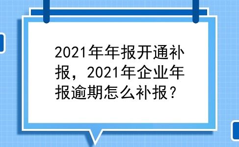 2021年年报开通补报，2021年企业年报逾期怎么补报？