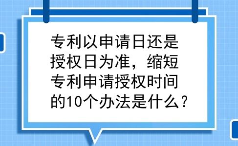 专利以申请日还是授权日为准，缩短专利申请授权时间的10个办法是什么？